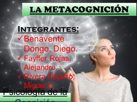 II LA METACOGNICIÓN Benavente Dongo, Diego. Fayffer Rojas, Alejandro. Rivera Najarro, Miguel A. Integrantes: Psicología de la Cognición.