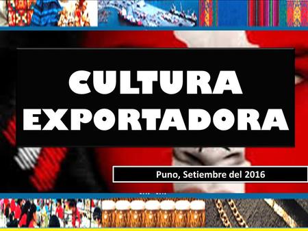 CULTURA EXPORTADORA Puno, Setiembre del Cultura Exportadora como Concepto CULTURA Nuestros valores, forma de vida, costumbres, conocimientos. EXPORTACION.