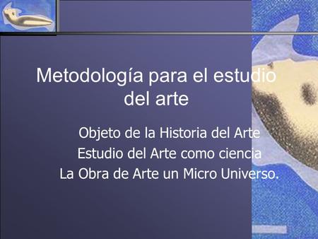 Metodología para el estudio del arte Objeto de la Historia del Arte Estudio del Arte como ciencia La Obra de Arte un Micro Universo.