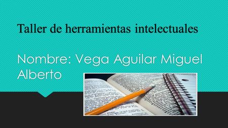 Taller de herramientas intelectuales Nombre: Vega Aguilar Miguel Alberto.