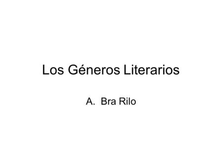 Los Géneros Literarios A.Bra Rilo. Los textos literarios se agrupan en géneros de acuerdo a su contenido y a la forma en que están escritos. Géneros literarios.