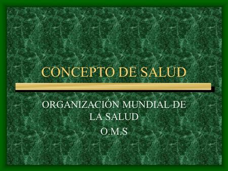 CONCEPTO DE SALUD ORGANIZACIÓN MUNDIAL DE LA SALUD O.M.S.