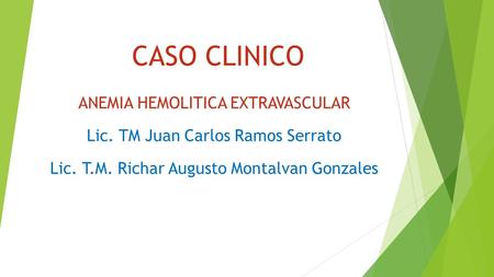 CASO CLINICO ANEMIA HEMOLITICA EXTRAVASCULAR Lic. TM Juan Carlos Ramos Serrato Lic. T.M. Richar Augusto Montalvan Gonzales.