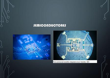 SEMICONDUCTORES. Clasificación de Sólidos cristalinos en función de sus propiedades eléctricas  Los Semiconductores son materiales que poseen propiedades.
