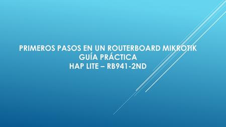 PRIMEROS PASOS EN UN ROUTERBOARD MIKROTIK GUÍA PRÁCTICA HAP LITE – RB941-2ND.