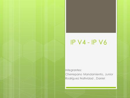IP V4 - IP V6 Integrantes: Cherrepano Mandamiento, Junior Rodríguez Natividad, Daniel.
