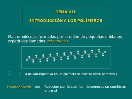 TEMA VII INTRODUCCIÓN A LOS POLÍMEROS monómeros Macromoléculas formadas por la unión de pequeñas unidades repetitivas llamadas monómeros La unidad repetitiva.