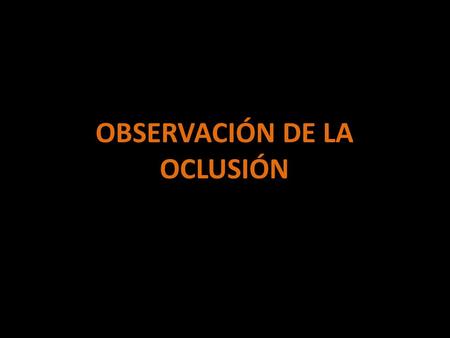 OBSERVACIÓN DE LA OCLUSIÓN.  Se determinará si es una oclusión mutuamente protegida y si la desoclusión funciona.  Se evaluara el funcionamiento de.