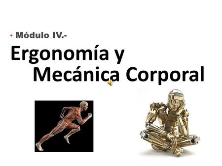 Módulo IV.- Ergonomía y Mecánica Corporal Conceptos Ergonomía : estudio del trabajo en relación con el entorno en que se lleva a cabo (el lugar de trabajo)