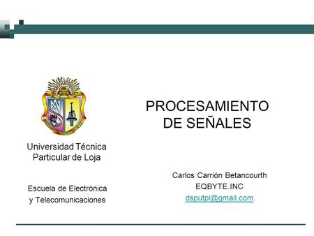 Universidad Técnica Particular de Loja PROCESAMIENTO DE SEÑALES Escuela de Electrónica y Telecomunicaciones Carlos Carrión Betancourth EQBYTE.INC