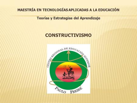 MAESTRÍA EN TECNOLOGÍAS APLICADAS A LA EDUCACIÓN Teorías y Estrategias del Aprendizaje CONSTRUCTIVISMO.
