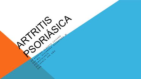 ARTRITIS PSORIÁSICA DR.RODRIGO ALBERTO CAICEDO DRA.MA. ALEJANDRA ALCÁNTARA M DERMATOLOGÍA RESIDENTE 3ER AÑO HHA.