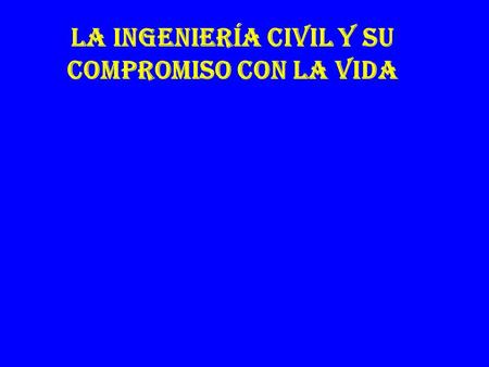 LA INGENIERÍA CIVIL Y SU COMPROMISO CON LA VIDA. 28/11/20162.
