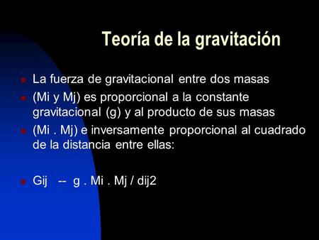 Teoría de la gravitación La fuerza de gravitacional entre dos masas (Mi y Mj) es proporcional a la constante gravitacional (g) y al producto de sus masas.