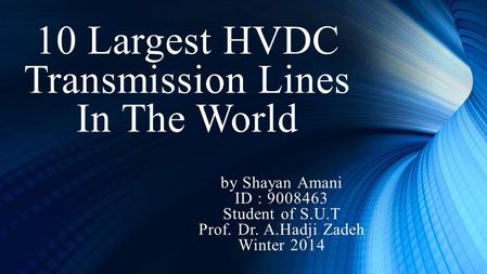 10 Largest HVDC Transmission Lines In The World by Shayan Amani ID : Student of S.U.T Prof. Dr. A.Hadji Zadeh Winter 2014.