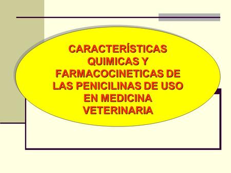 CARACTERÍSTICAS QUIMICAS Y FARMACOCINETICAS DE LAS PENICILINAS DE USO EN MEDICINA VETERINARIA.