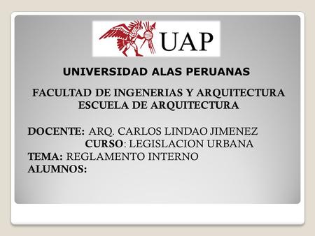 UNIVERSIDAD ALAS PERUANAS FACULTAD DE INGENERIAS Y ARQUITECTURA ESCUELA DE ARQUITECTURA DOCENTE: ARQ. CARLOS LINDAO JIMENEZ CURSO : LEGISLACION URBANA.