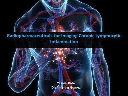 Radiopharmaceuticals for Imaging Chronic Lymphocytic Inflammation Yasniel Babi Dianisleidys Gomez 1.