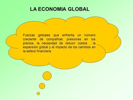 LA ECONOMIA GLOBAL Fuerzas globales que enfrenta un número creciente de compañías: presiones en los precios, la necesidad de reducir costos, la expansión.
