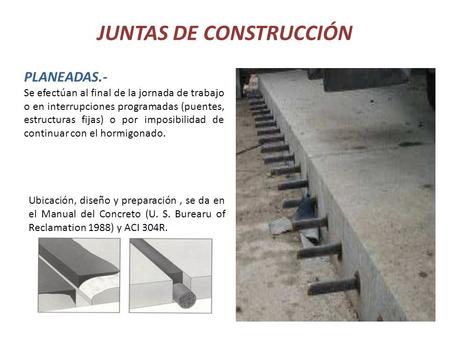 JUNTAS DE CONSTRUCCIÓN PLANEADAS.- Se efectúan al final de la jornada de trabajo o en interrupciones programadas (puentes, estructuras fijas) o por imposibilidad.