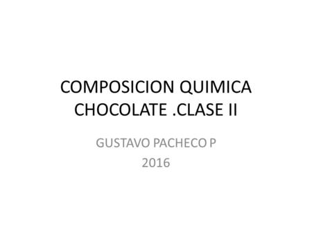 COMPOSICION QUIMICA CHOCOLATE.CLASE II GUSTAVO PACHECO P 2016.