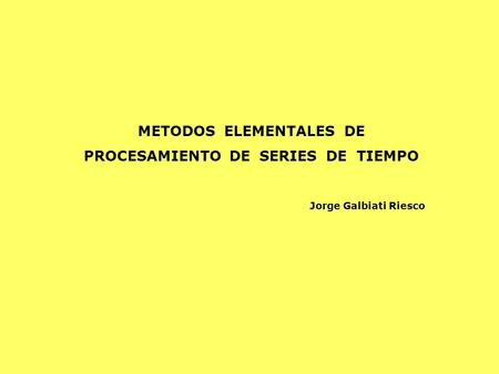 METODOS ELEMENTALES DE PROCESAMIENTO DE SERIES DE TIEMPO Jorge Galbiati Riesco.