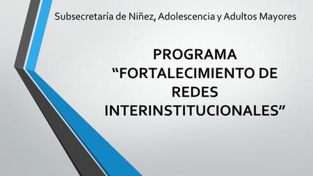 PROGRAMA “FORTALECIMIENTO DE REDES INTERINSTITUCIONALES” Subsecretaría de Niñez, Adolescencia y Adultos Mayores.