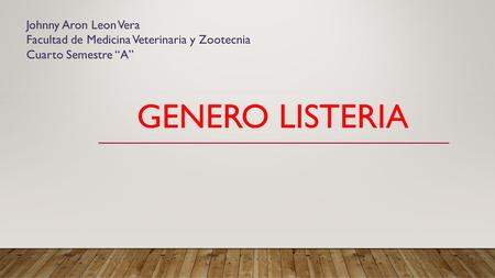 GENERO LISTERIA Johnny Aron Leon Vera Facultad de Medicina Veterinaria y Zootecnia Cuarto Semestre “A”