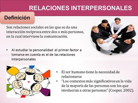 RELACIONES INTERPERSONALES Definición Son relaciones sociales en las que se da una interacción recíproca entre dos o más personas, en la cual interviene.