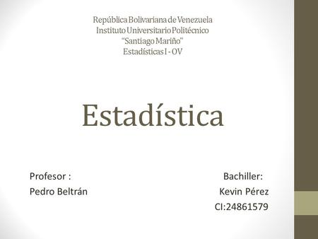 República Bolivariana de Venezuela Instituto Universitario Politécnico “Santiago Mariño Estadísticas I - OV Estadística Profesor : Bachiller: Pedro Beltrán.