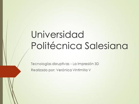 Universidad Politécnica Salesiana Tecnologías disruptivas - La impresión 3D Realizado por: Verónica Vintimilla V.