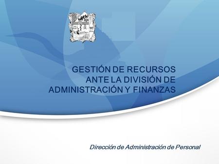 Dirección de Administración de Personal GESTIÓN DE RECURSOS ANTE LA DIVISIÓN DE ADMINISTRACIÓN Y FINANZAS.