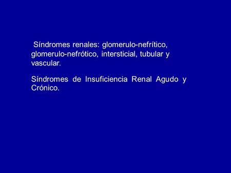 Síndromes renales: glomerulo-nefrítico, glomerulo-nefrótico, intersticial, tubular y vascular. Síndromes de Insuficiencia Renal Agudo y Crónico.