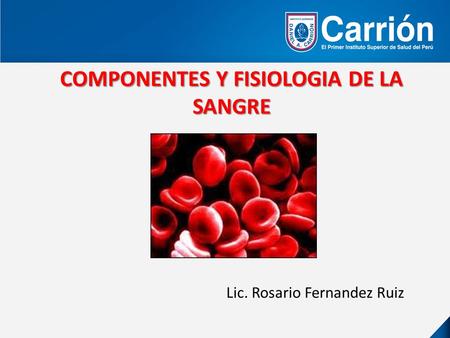COMPONENTES Y FISIOLOGIA DE LA SANGRE Lic. Rosario Fernandez Ruiz.