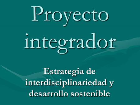 Proyecto integrador Estrategia de interdisciplinariedad y desarrollo sostenible.