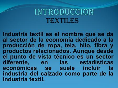Industria textil es el nombre que se da al sector de la economía dedicado a la producción de ropa, tela, hilo, fibra y productos relacionados. Aunque desde.