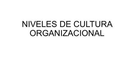 NIVELES DE CULTURA ORGANIZACIONAL. PRIMER NIVEL Es el de los artefactos visibles, que comprende el ambiente físico de organización, su arquitectura, los.