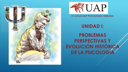 IV CICLO EAP PSICOLOGÍA HUMANA UNIDAD I: PROBLEMAS PERSPECTIVAS Y EVOLUCIÓN HISTÓRICA DE LA PSICOLOGÍA.