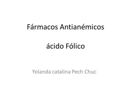 Fármacos Antianémicos ácido Fólico Yolanda catalina Pech Chuc.