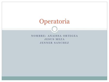 NOMBRE: ANAISSA ORTEGEA JESUS MEZA JENNER SANCHEZ Operatoria.
