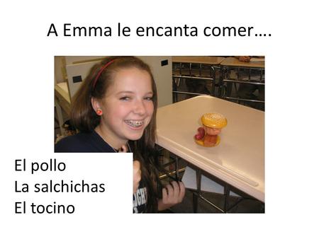 A Emma le encanta comer…. El pollo La salchichas El tocino.