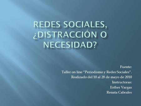 Fuente: Taller on line Periodismo y Redes Sociales. Realizado del 10 al 28 de mayo de 2010 Instructoras: Esther Vargas Renata Cabrales.