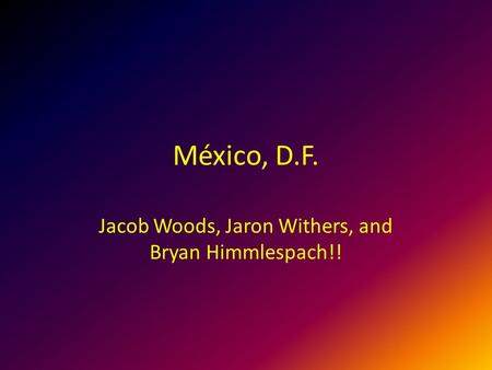 México, D.F. Jacob Woods, Jaron Withers, and Bryan Himmlespach!!