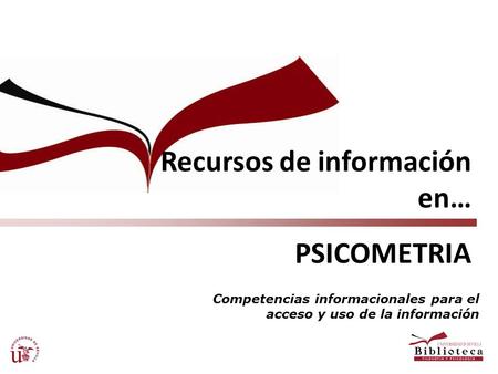 Recursos de información en… PSICOMETRIA Competencias informacionales para el acceso y uso de la información.