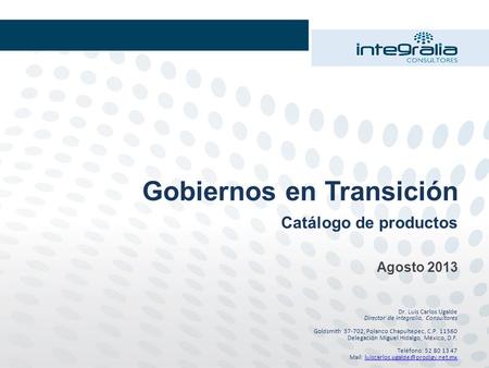 Gobiernos en Transición Catálogo de productos Agosto 2013 Dr. Luis Carlos Ugalde Director de Integralia, Consultores Goldsmith 37-702, Polanco Chapultepec,