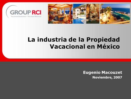 La industria de la Propiedad Vacacional en México Eugenio Macouzet Noviembre, 2007.