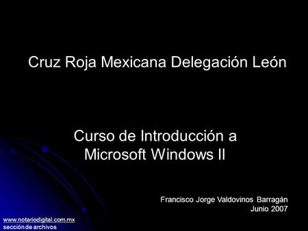 Cruz Roja Mexicana Delegación León Curso de Introducción a Microsoft Windows II Francisco Jorge Valdovinos Barragán Junio 2007 www.notariodigital.com.mx.