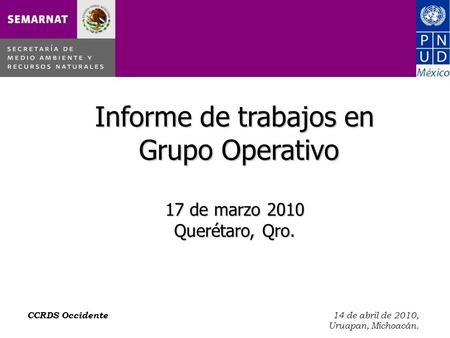 CCRDS Occidente 14 de abril de 2010, Uruapan, Michoacán. Informe de trabajos en Grupo Operativo 17 de marzo 2010 Querétaro, Qro.