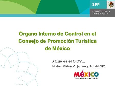 Órgano Interno de Control en el Consejo de Promoción Turística de México ¿Qué es el OIC?... Misión, Visión, Objetivos y Rol del OIC.