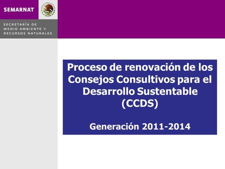 Proceso de renovación de los Consejos Consultivos para el Desarrollo Sustentable (CCDS) Generación 2011-2014.